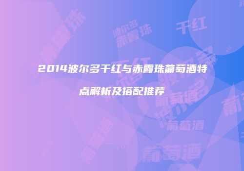 2014波尔多干红与赤霞珠葡萄酒特点解析及搭配推荐
