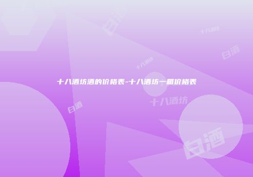 十八酒坊酒的价格表-十八酒坊一箱价格表