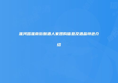 淮河路淮南街酿酒人家团购信息及酒品特色介绍