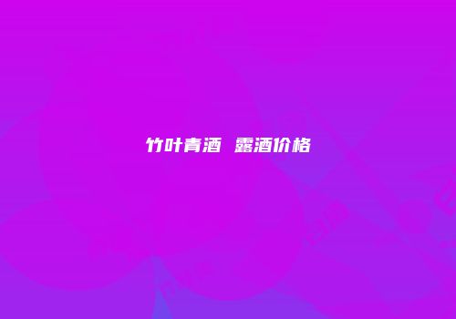 竹叶青酒 露酒价格