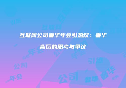 互联网公司奢华年会引热议：奢华背后的思考与争议
