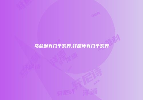 马爹利有几个系列,轩尼诗有几个系列