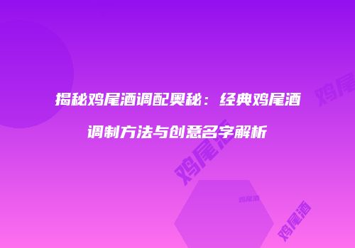 揭秘鸡尾酒调配奥秘：经典鸡尾酒调制方法与创意名字解析