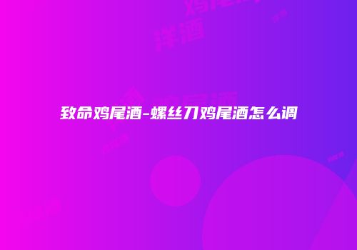 致命鸡尾酒-螺丝刀鸡尾酒怎么调