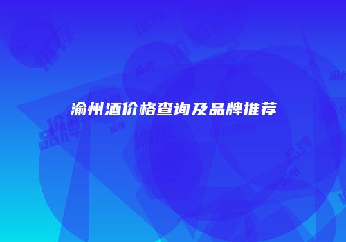 渝州酒价格查询及品牌推荐