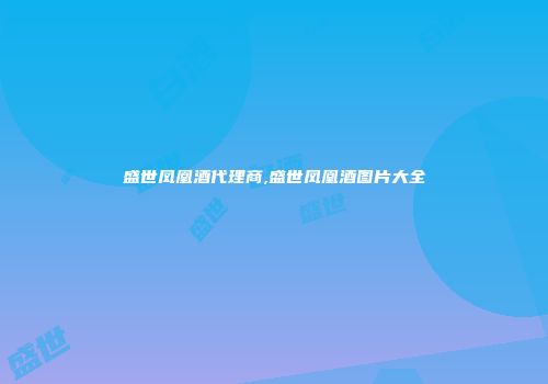 盛世凤凰酒代理商,盛世凤凰酒图片大全
