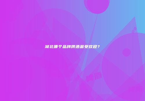 湖北哪个品牌啤酒最受欢迎？