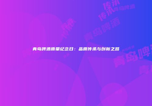 青岛啤酒质量纪念日：品质传承与创新之路