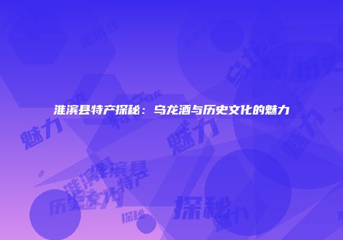 淮滨县特产探秘：乌龙酒与历史文化的魅力