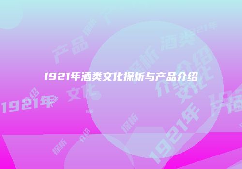 1921年酒类文化探析与产品介绍