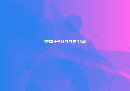 华夏干红1992至尊