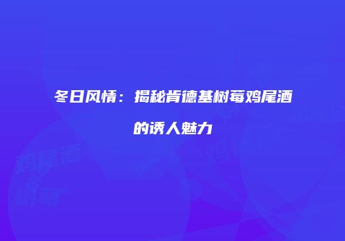 冬日风情：揭秘肯德基树莓鸡尾酒的诱人魅力