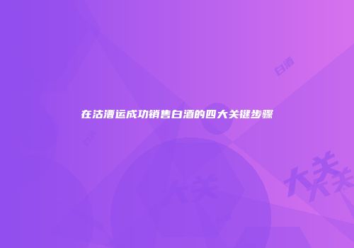 在沽漕运成功销售白酒的四大关键步骤