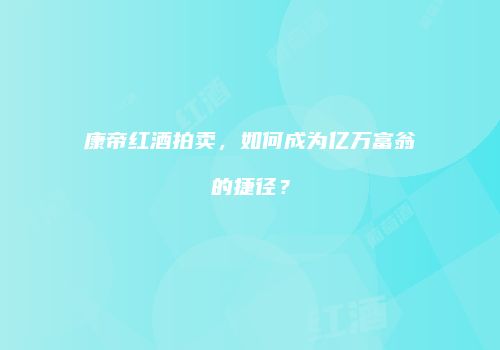 康帝红酒拍卖，如何成为亿万富翁的捷径？