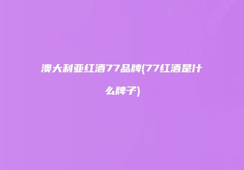 澳大利亚红酒77品牌(77红酒是什么牌子)