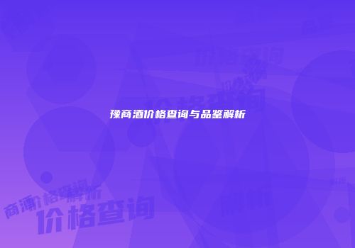豫商酒价格查询与品鉴解析