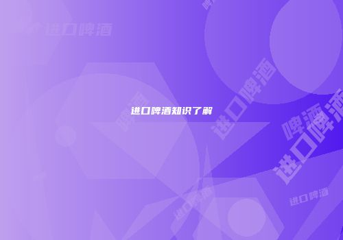 进口啤酒知识了解