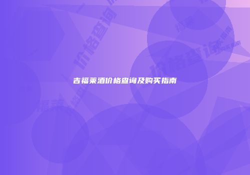 吉福莱酒价格查询及购买指南