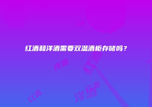 红酒和洋酒需要双温酒柜存储吗？