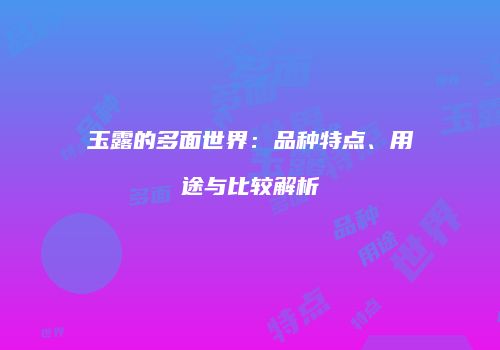 玉露的多面世界：品种特点、用途与比较解析