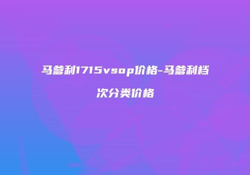 马爹利1715vsop价格-马爹利档次分类价格