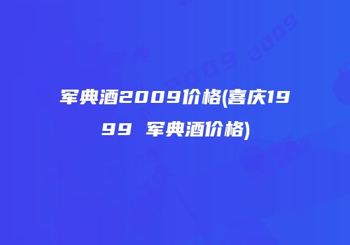 军典酒2009价格(喜庆1999 军典酒价格)