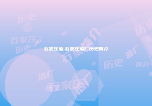 石家庄酒,石家庄酒厂历史简介