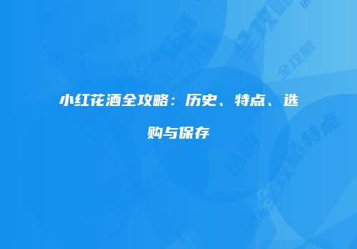 小红花酒全攻略：历史、特点、选购与保存