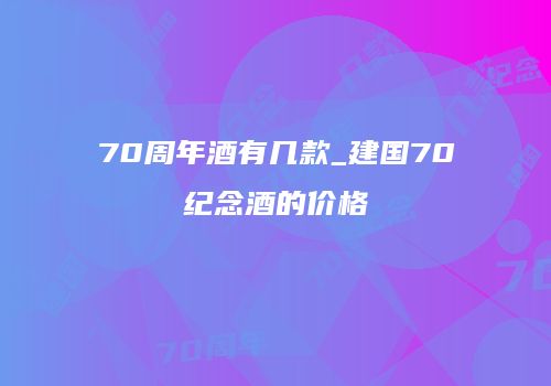 70周年酒有几款_建国70纪念酒的价格