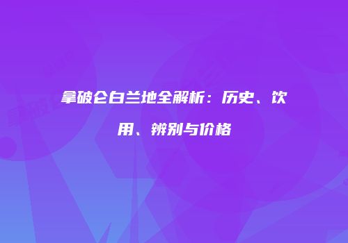 拿破仑白兰地全解析：历史、饮用、辨别与价格