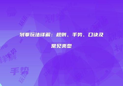 划拳玩法详解：规则、手势、口诀及常见类型
