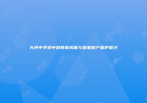 大河中学初中部教育成就与国家财产保护探讨