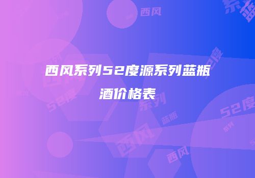 西风系列52度源系列蓝瓶酒价格表