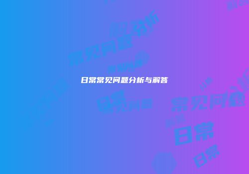 日常常见问题分析与解答