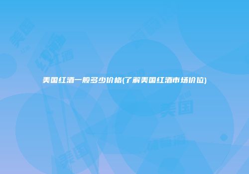 美国红酒一般多少价格(了解美国红酒市场价位)