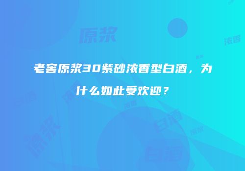 老窖原浆30紫砂浓香型白酒，为什么如此受欢迎？