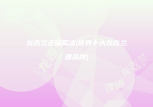 龙舌兰正确喝法(世界十大龙舌兰酒品牌)