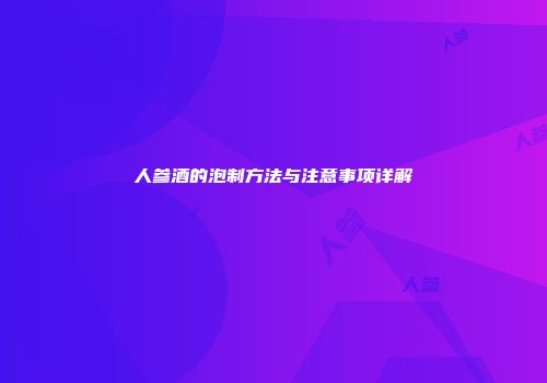 人参酒的泡制方法与注意事项详解