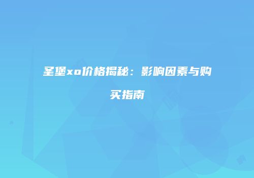 圣堡xo价格揭秘：影响因素与购买指南