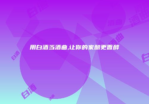 用白酒当酒曲,让你的家酿更香醇