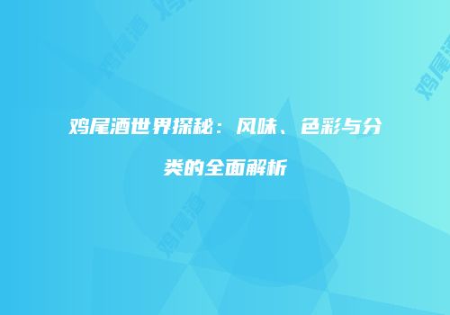 鸡尾酒世界探秘：风味、色彩与分类的全面解析