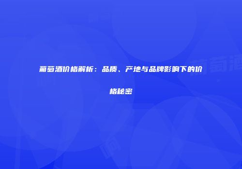 葡萄酒价格解析：品质、产地与品牌影响下的价格秘密