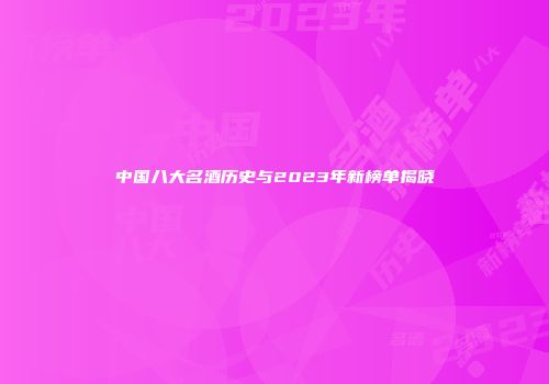 中国八大名酒历史与2023年新榜单揭晓