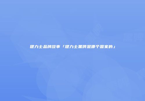 健力士品牌故事「健力士黑啤是哪个国家的」
