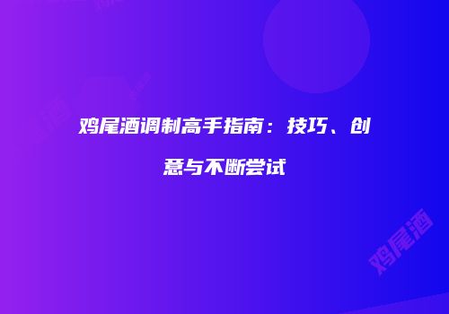 鸡尾酒调制高手指南：技巧、创意与不断尝试