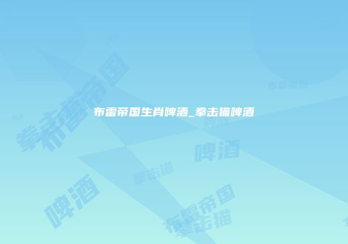 布雷帝国生肖啤酒_拳击猫啤酒