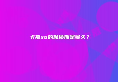 卡慕xo的保质期是多久？