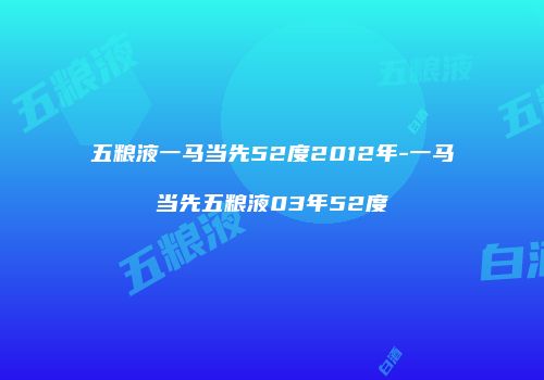 五粮液一马当先52度2012年-一马当先五粮液03年52度