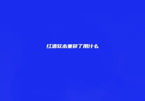红酒软木塞碎了用什么