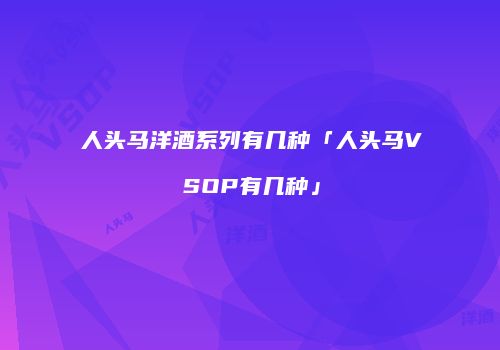 人头马洋酒系列有几种「人头马VSOP有几种」